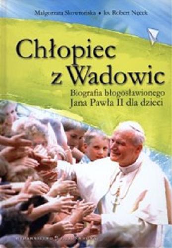 Okładka książki Chłopiec Z Wadowic : Biografia błogosławionego Jana Pawła II dla dzieci / Małgorzata Skowrońska, Robert Nęcek ; il. Kamila Stankiewicz.