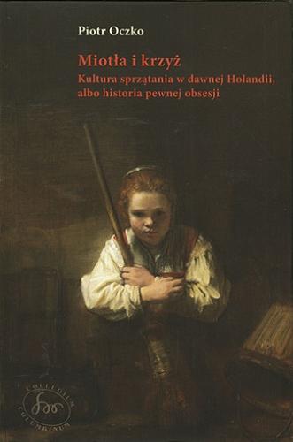 Okładka książki  Miotła i krzyż : kultura sprzątania w dawnej Holandii, albo historia pewnej obsesji  2