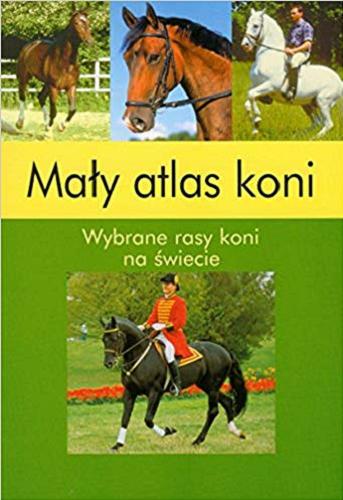 Okładka książki Mały atlas koni : wybrane rasy koni na świecie / [aut. Sybille Luise Binder i Gabriele Kärcher ; tł. Agata Trzcińska].