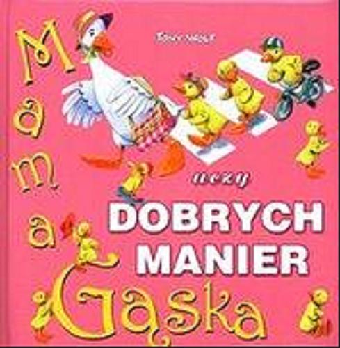 Okładka książki Mama Gąska uczy dzieci dobrych manier / Tekst: Anna Casalis; Ilustracje: Tony Wolf ; Tłumaczenie: Katarzyna Dmowska.
