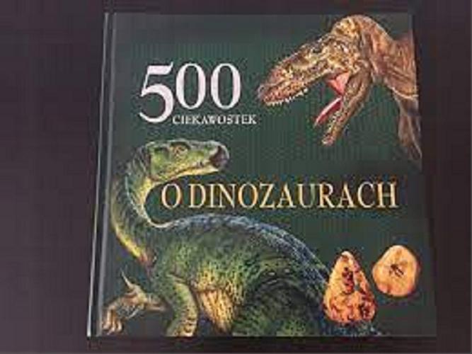 Okładka książki 500 ciekawostek o dinozaurach / [il. Francisco Arredondo, José María Rueda, Lidia di Blasi] ; tł. Jan Krzyżanowski.