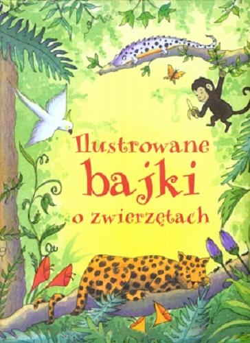 Okładka książki Ilustrowane bajki o zwierzętach / projekt : Caroline Spatz ; ilustracje na okładce: Sarah Garson; opracowanie Lesley Sims, Conrad Mason ; tłumaczenie: Krzysztof M. Wiśniewski.