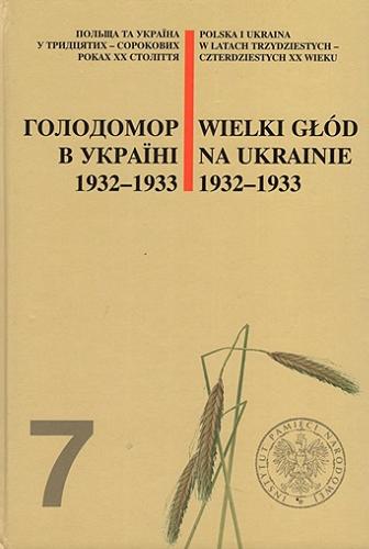Wielki Głód na Ukrainie 1932-1933 = Golodomor v Ukraini 1932-1933 Tom 7