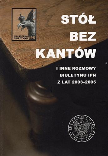 Okładka książki  Stół bez kantów i inne rozmowy Biuletynu IPN z lat 2003-2005  1