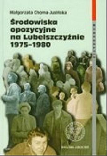 Okładka książki Środowiska opozycyjne na Lubelszczyźnie 1975-1980 / Małgorzata Choma-Jusińska.