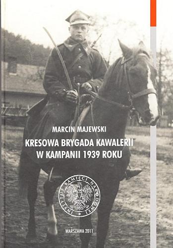 Okładka książki Kresowa Brygada Kawalerii w kampanii 1939 roku / Marcin Majewski [recenzenci Władysław Filar, Daniel Koreś, Jarosław Pałka].