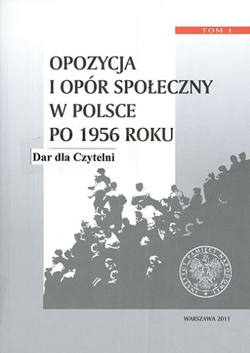 Opozycja i opór społeczny w Polsce po 1956 roku. T. 1 Tom 1