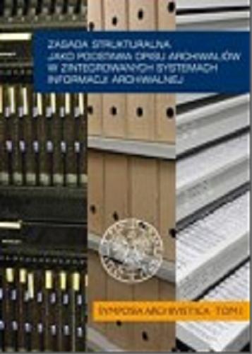 Zasada strukturalna jako podstawa opisu archiwaliów w zintegrowanych systemach informacji archiwalnej Tom 1