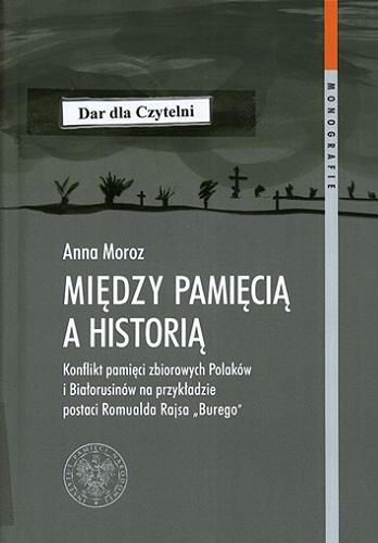 Okładka książki Między pamięcią a historią : konflikt pamięci zbiorowych Polaków i Białorusinów na przykładzie postaci Romualda Rajsa 
