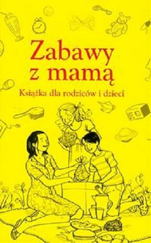 Okładka książki Zabawy z mamą : książka dla rodziców i dzieci / Alison Maloney ; il. Karen Donnelly ; tł. Agata Gradzińska.