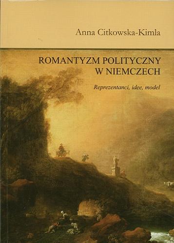 Okładka książki Romantyzm polityczny w Niemczech : reprezentanci, idee, model / Anna Citkowska-Kimla.