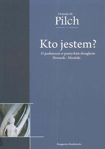 Okładka książki Kto jestem? : O podmiocie w poetyckim dwugłosie Słowacki - Micin?ski / Urszula M. Pilch.