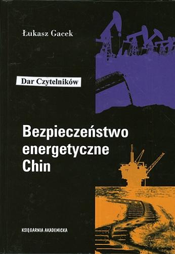 Okładka książki Bezpieczeństwo energetyczne Chin : aktywność państwowych przedsiębiorstw na rynkach zagranicznych / Łukasz Gacek.