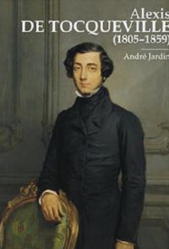 Okładka książki Alexis de Tocqueville (1805-1859) / Andre Jardin ; z języka francuskiego przełożyła Iwona Piechnik.