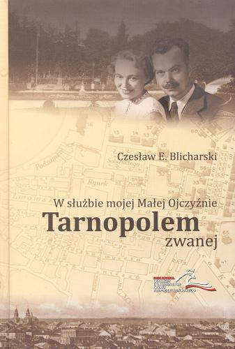 Okładka książki W służbie mojej Małej Ojczyźnie Tarnopolem zwanej / Czesław E. Blicharski.