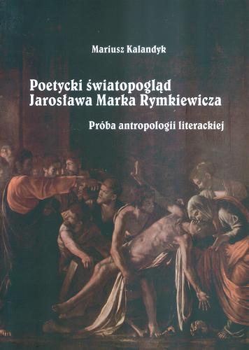 Okładka książki Poetycki światopogląd Jarosława Marka Rymkiewicza : próba antropologii literackiej / Mariusz Kalandyk.