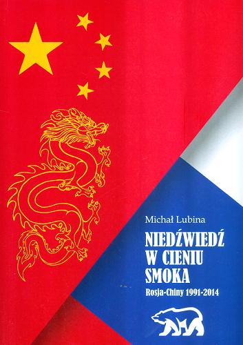 Okładka książki Niedźwiedź w cieniu smoka : Rosja - Chiny 1991-2014 / Michał Lubina.