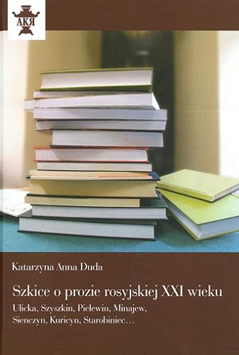 Okładka książki  Szkice o prozie rosyjskiej XXI wieku : Ulicka, Szyszkin, Pielewin, Minajew, Sienczyn, Kuricyn, Starobiniec...  1