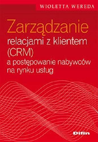 Okładka książki Zarządzanie relacjami z klientem (CRM) a postępowanie nabywców na rynku usług / Wioletta Wereda.