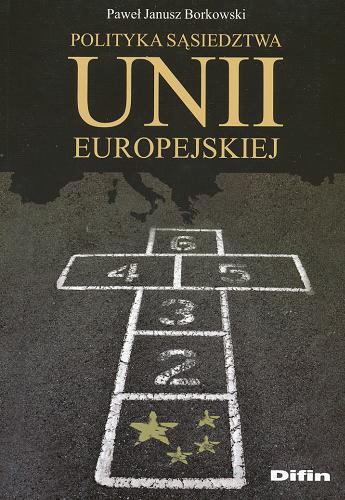 Okładka książki Polityka sąsiedztwa Unii Europejskiej / Paweł Janusz Borkowski.