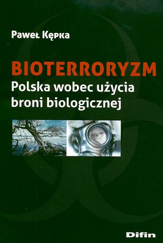 Okładka książki Bioterroryzm : Polska wobec użycia broni biologicznej / Paweł Kępka.