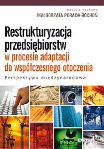 Okładka książki Restrukturyzacja przedsiębiorstw w procesie adaptacji do współczesnego otoczenia : perspektywa międzynarodo- wa / red. nauk. Małgorzata Porada-Rochoń.