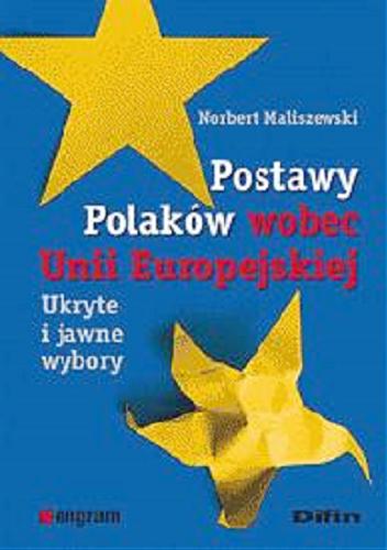 Okładka książki Postawy Polaków wobec Unii Europejskiej : ukryte i jawne wybory / Norbert Maliszewski.