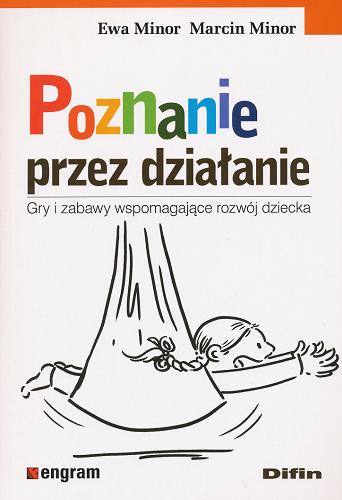 Okładka książki Poznanie przez działanie : gry i zabawy wspomagające rozwój dziecka / Ewa Minor, Marcin Minor.