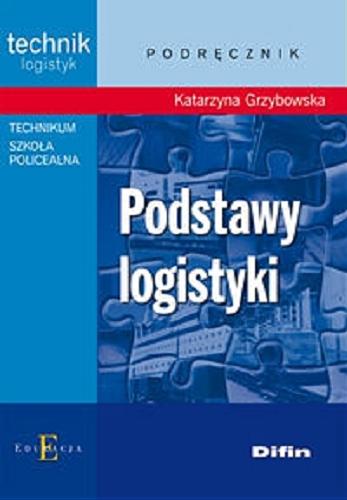 Okładka książki Podstawy logistyki : podręcznik dla uczniów technikum i szkoły policealnej / Katarzyna Grzybowska.