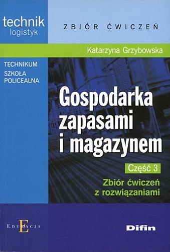 Okładka książki Gospodarka zapasami i magazynem. Cz. 3, Zbiór ćwiczeń z rozwiązaniami / Katarzyna Grzybowska.