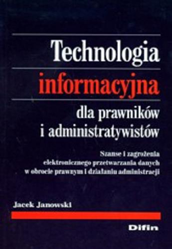 Okładka książki Technologia informacyjna dla prawników i administratywistów :  szanse i zagrożenia elektronicznego przetwarzania danych w obrocie prawnym i działaniu administacji / Jacek Jankowski.