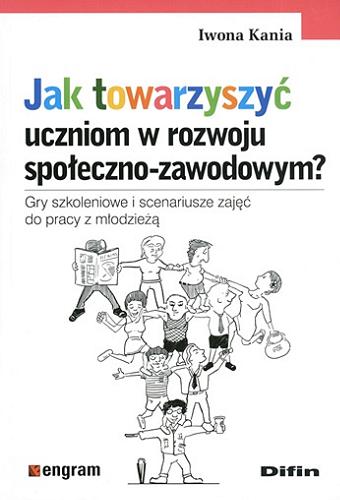 Okładka książki Jak towarzyszyć uczniom w rozwoju społeczno-zawodowym? : gry szkoleniowe i scenariusze zajęć do pracy z młodzieżą / Iwona Kania.
