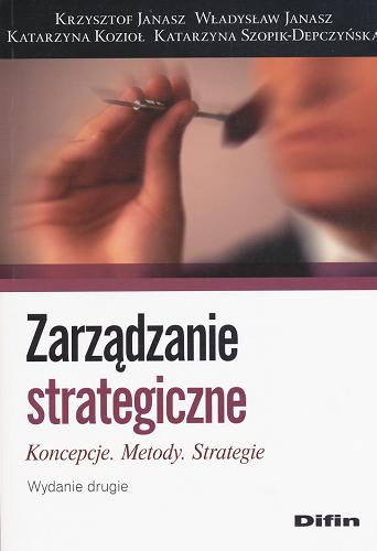 Okładka książki Zarządzanie strategiczne : koncepcje, metody, strategie / Krzysztof Janasz, Władysław Janasz, Katarzyna Kozioł, Katarzyna Szopik-Depczyńska.