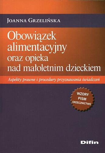 Okładka książki Obowiązek alimentacyjny oraz opieka nad małoletnim dzieckiem : aspekty prawne i procedury przyznawania świadczeń / Joanna Grzelińska.
