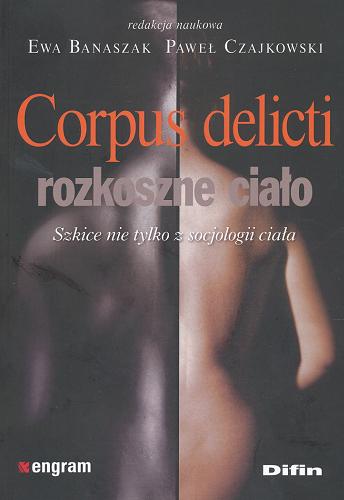 Okładka książki Corpus delicti : rozkoszne ciało : szkice nie tylko z socjologii ciała / redakcja naukowa Ewa Banaszak, Paweł Czajkowski.