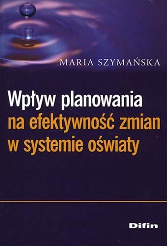 Okładka książki Wpływ planowania na efektywność zmian w systemie oświaty / Maria Szymańska.