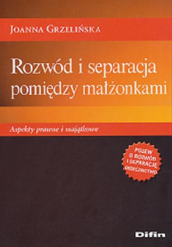 Okładka książki Rozwód i separacja pomiędzy małżonkami : aspekty prawne i majątkowe / Joanna Grzelińska.