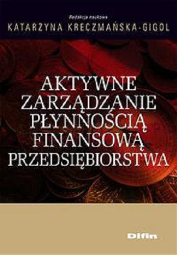 Okładka książki Aktywne zarządzanie płynnością finansową przedsiębiorstwa / redakcja naukowa Katarzyna Kreczmańska-Gigol.