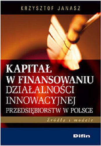 Okładka książki  Kapitał w finansowaniu działalności innowacyjnej przedsiębiorstw w Polsce : źródła i modele  1