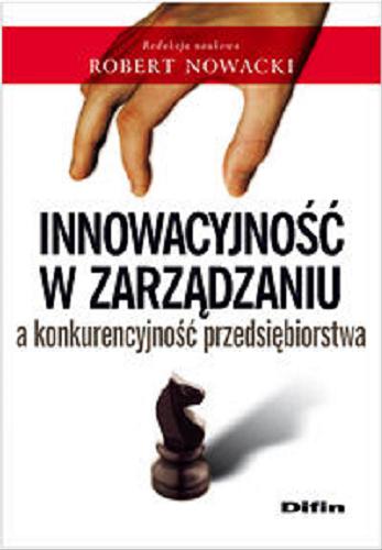 Okładka książki Innowacyjność w zarządzaniu a konkurencyjność przedsiębiorstwa / red. nauk. Robert Nowacki.
