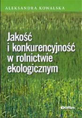 Okładka książki Jakość i konkurencyjność w rolnictwie ekologicznym / Aleksandra Kowalska.