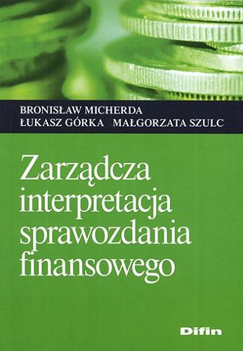 Okładka książki Zarządcza interpretacja sprawozdania finansowego / Bronisław Micherda, Łukasz Górka, Małgorzata Szulc.