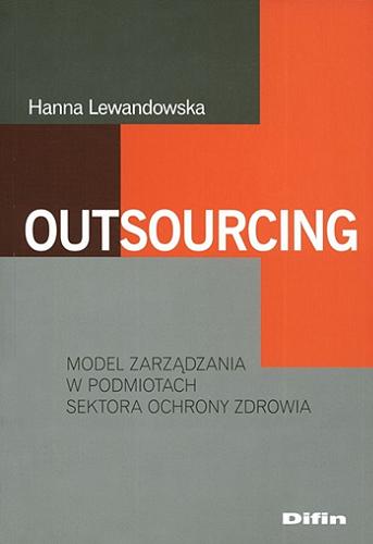 Okładka książki Outsourcing : model zarządzania w podmiotach sektora ochrony zdrowia / Hanna Lewandowska.