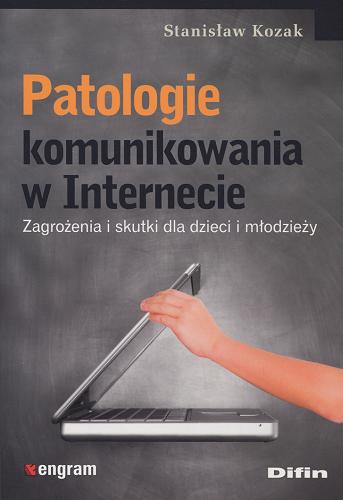 Okładka książki Patologie komunikowania w Internecie : zagrożenia i skutki dla dzieci i młodzieży / Stanisław Kozak.