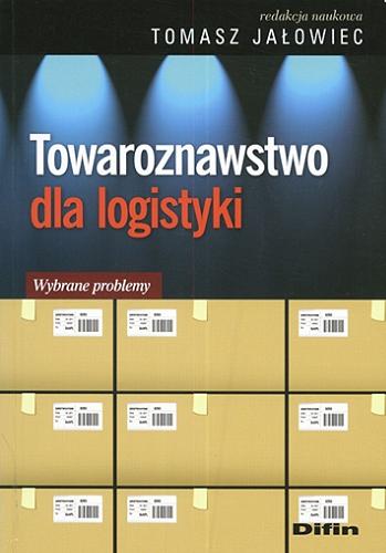 Okładka książki Towaroznawstwo dla logistyki : wybrane problemy / red. nauk. Tomasz Jałowiec ; [zespół aut. Jałowiec Tomasz et al.].