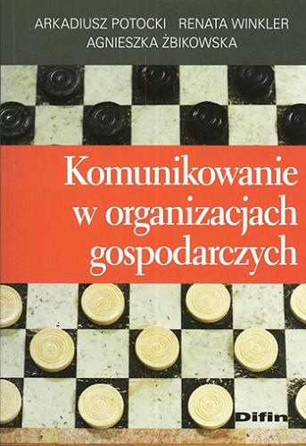 Okładka książki Komunikowanie w organizacjach gospodarczych / Arkadiusz Potocki, Renata Winkler, Agnieszka Żbikowska.