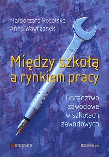 Okładka książki Między szkołą a rynkiem pracy : doradztwo zawodowe w szkołach zawodowych / Małgorzata Rosalska, Anna Wawrzonek.