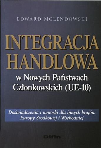 Okładka książki Integracja handlowa w nowych państwach członkowskich (UE-10) : doświadczenia i wnioski dla innych krajów Europy Środkowej i Wschodniej / Edward Molendowski.