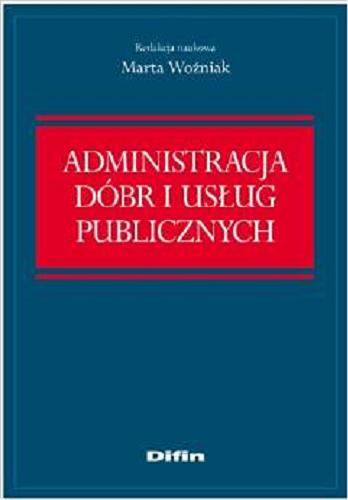 Okładka książki Administracja dóbr i usług publicznych / [red. nauk.] Marta Woźniak.