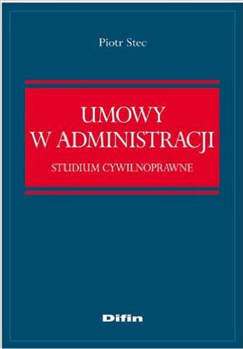 Okładka książki Umowy w administracji : studium cywilnoprawne / Piotr Stec.